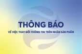 THÔNG BÁO VỀ VIỆC THAY ĐỔI THÔNG TIN TRÊN NHÃN SẢN PHẨM